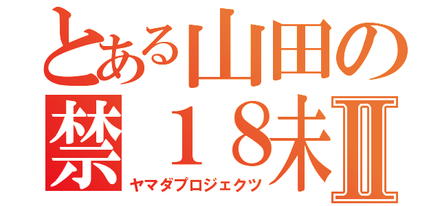 とある山田の禁１８未満Ⅱ（ヤマダプロジェクツ）