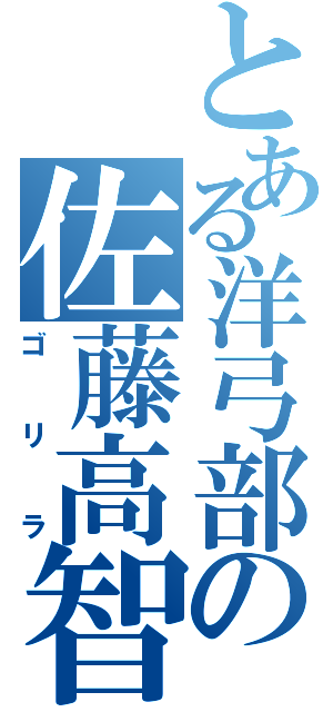 とある洋弓部の佐藤高智（ゴリラ）