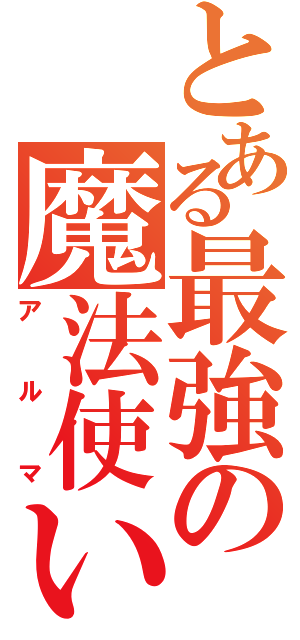 とある最強の魔法使い（アルマ）