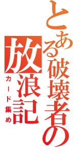 とある破壊者の放浪記（カード集め）