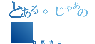 とある。じゃあの（竹原慎二）