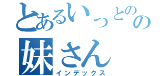 とあるいっとのの妹さん（インデックス）