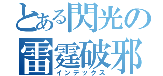 とある閃光の雷霆破邪（インデックス）