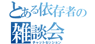 とある依存者の雑談会（チャットセッション）