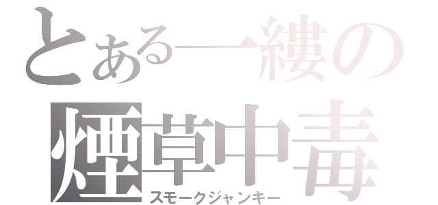 とある一縷の煙草中毒（スモークジャンキー）