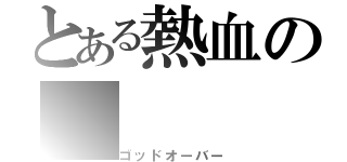 とある熱血の（ゴッドオーバー）