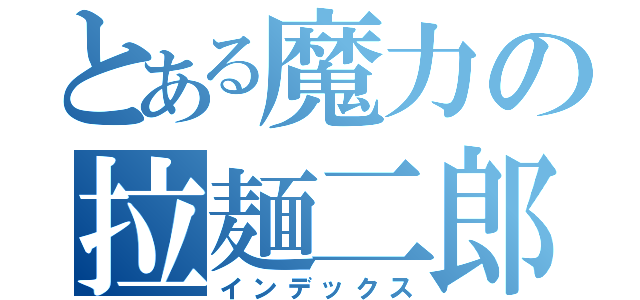 とある魔力の拉麺二郎（インデックス）