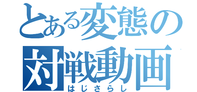 とある変態の対戦動画（はじさらし）