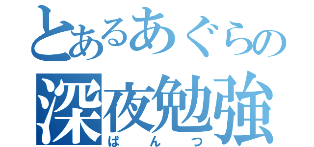 とあるあぐらの深夜勉強（ぱんつ）