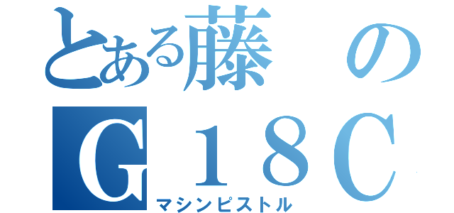 とある藤のＧ１８Ｃ（マシンピストル）