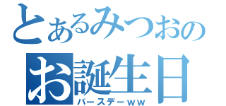 とあるみつおのお誕生日（バースデーｗｗ）