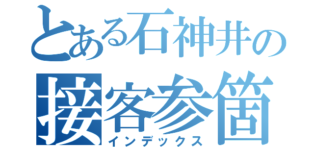 とある石神井の接客参箇条（インデックス）