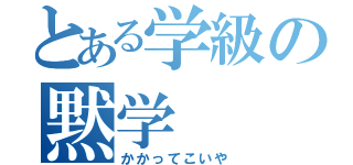 とある学級の黙学（かかってこいや）