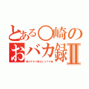 とある○崎のおバカ録Ⅱ（俺のサボり癖はビョウキ級）