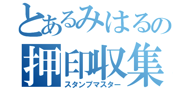 とあるみはるの押印収集魔王（スタンプマスター）