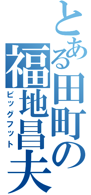 とある田町の福地昌夫（ビッグフット）