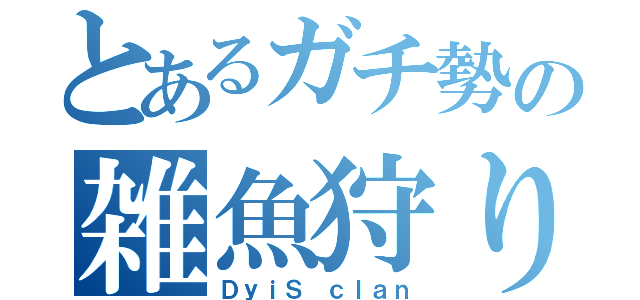 とあるガチ勢の雑魚狩りワッショイ（ＤｙｉＳ ｃｌａｎ）