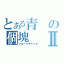 とある青の個塊Ⅱ（ブルーケチャップ）