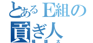 とあるＥ組の貢ぎ人（橘雄太）