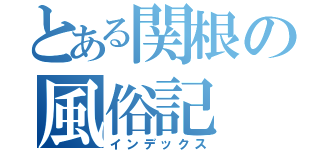 とある関根の風俗記（インデックス）