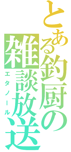 とある釣厨の雑談放送（エタノール）