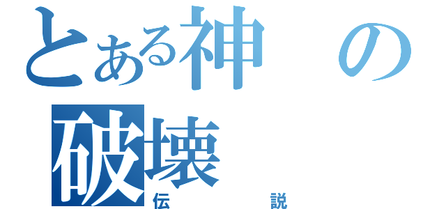 とある神の破壊（伝説）