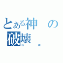 とある神の破壊（伝説）