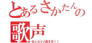 とあるさかたんの歌声（カッコイイ良すぎ！！）