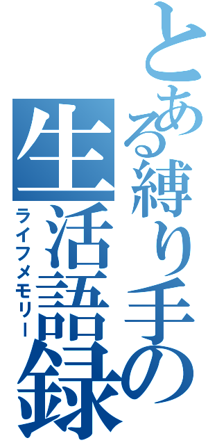 とある縛り手の生活語録（ライフメモリー）