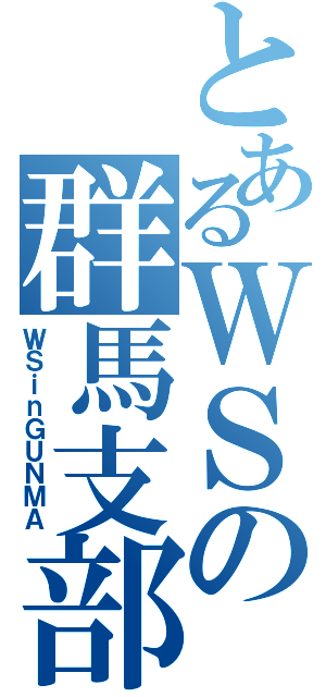 とあるＷＳの群馬支部（ＷＳｉｎＧＵＮＭＡ）