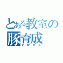 とある教室の豚育成（矢吹カス）