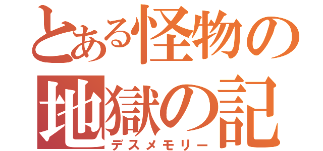 とある怪物の地獄の記憶（デスメモリー）