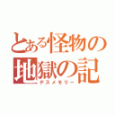 とある怪物の地獄の記憶（デスメモリー）