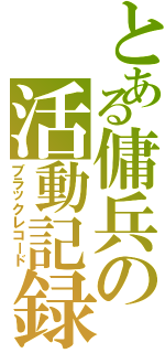 とある傭兵の活動記録（ブラックレコード）