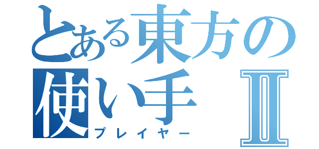 とある東方の使い手Ⅱ（プレイヤー）