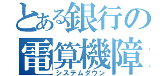 とある銀行の電算機障害（システムダウン）