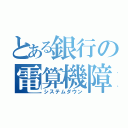 とある銀行の電算機障害（システムダウン）