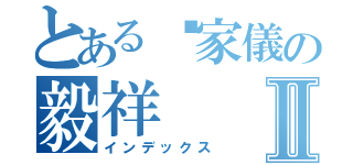 とある♥家儀の毅祥Ⅱ（インデックス）