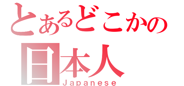 とあるどこかの日本人（Ｊａｐａｎｅｓｅ）