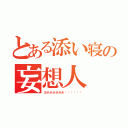 とある添い寝の妄想人（ヨホホホホホホʬʬʬʬʬʬ）