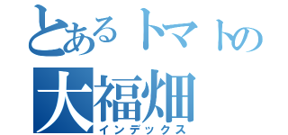 とあるトマトの大福畑（インデックス）