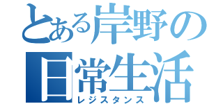 とある岸野の日常生活（レジスタンス）