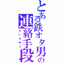 とある鉄オタ男の連絡手段（たいちゆう）