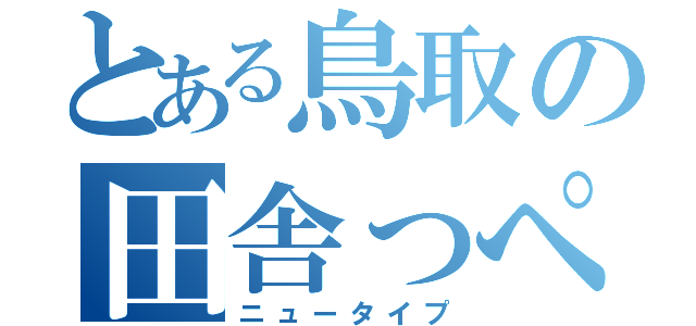 とある鳥取の田舎っぺ野郎（ニュータイプ）