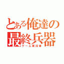 とある俺達の最終兵器（ゲーム実況者）