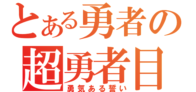 とある勇者の超勇者目録（勇気ある誓い）