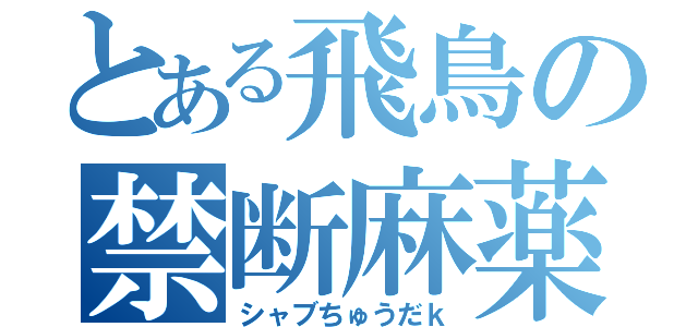 とある飛鳥の禁断麻薬（シャブちゅうだｋ）