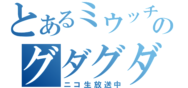 とあるミウッチのグダグダ放送（ニコ生放送中）