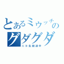 とあるミウッチのグダグダ放送（ニコ生放送中）