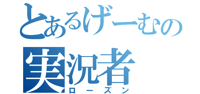 とあるげーむの実況者（ローズン）